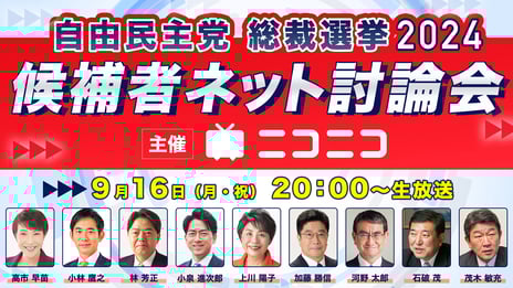 自由民主党 総裁選2024「候補者ネット討論会」
ニコニコで開催決定
＜日時：2024年9月16日（月･祝）20時00分～＞
