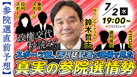 【参院選2025】
スポーツ紙・週刊誌の第一線で活躍する記者が集結
最新情勢と取材の舞台裏に迫る記者座談会
7/2 19時～、ニコ生で配信決定