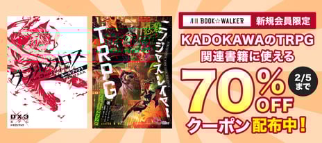 【BOOK☆WALKER】
KADOKAWA刊行のTRPG関連書籍582冊が70%OFF
新規会員限定キャンペーンを1/23-2/5開催