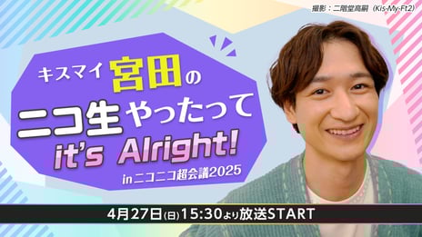 「キスマイ宮田のニコ生やったってit's Alright!」
inニコニコ超会議2025
4月27日（日）に公開生放送が決定
～緑川光＆内田雄馬の人気声優2名とトーク企画を実施～