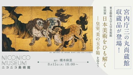 宮内庁三の丸尚蔵館収蔵品をネット初中継
東京藝術大学大学美術館
特別展「日本美術をひも解く―皇室、美の玉手箱」
8/15ニコニコ美術館でライブ配信