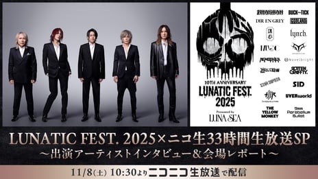 LUNA SEA主催「LUNATIC FEST. 2025」
11/8～9、ニコニコ生放送で33時間の特別番組が配信決定！
～出演アーティストのインタビューや
舞台裏を生放送でお届け～