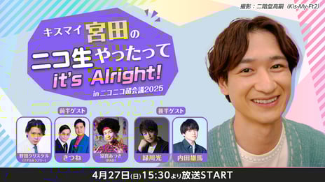 「キスマイ宮田のニコ生やったってit's Alright!」inニコニコ超会議2025
ミュージカルコント「青春不動産」が宮田ニキ生に初登場
ゲストにマヂラブ・野田クリスタル、きつねなどが決定