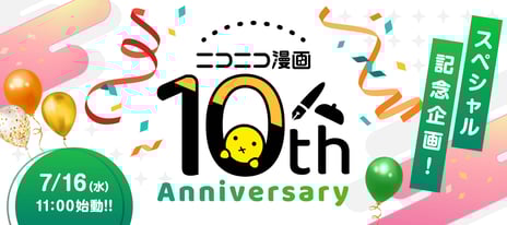 マンガアプリ「ニコニコ漫画」
アプリ公開10周年の特別企画が始動！
特設サイトを7/9よりティザー公開
～総選挙や無料話増量など10年分の感謝を込めた企画を順次展開～