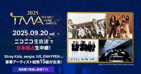 Stray Kids、aespa、IVE、ENHYPEN、ほか
豪華アーティスト総勢15組が出演
K-POP音楽授賞式「2025 THE FACT MUSIC AWARDS」
9/20(土)、ニコニコで日本独占生中継！
2019～2023年「THE FACT MUSIC AWARDS」も配信決定