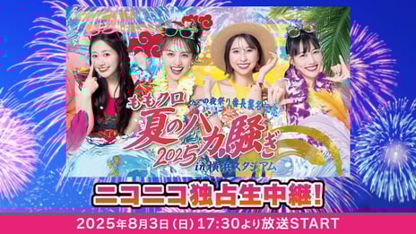 ももいろクローバーZ 夏の大型ライブ
「ももクロ夏のバカ騒ぎ2025 in 横浜スタジアム」
8/3、ニコニコで独占生中継！
～7/25よりネット視聴チケットを販売開始～