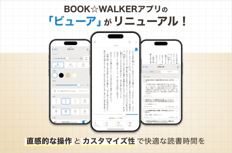 【BOOK☆WALKERアプリ】
電子書籍ビューアが大幅リニューアル！
新機能「フォント選択」「横書き変更」を公開
～直感的な操作で”自分好み”のカスタマイズが可能に～