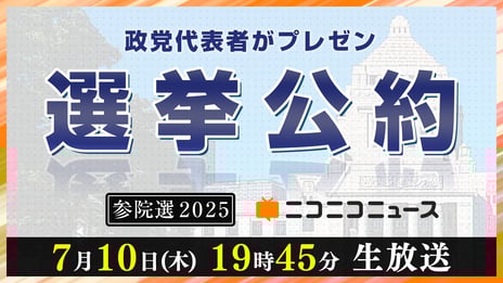 【参院選2025】
10政党の代表者が「選挙公約」をプレゼンする特別生放送
7/10 19時45分～、ニコニコで開催決定
