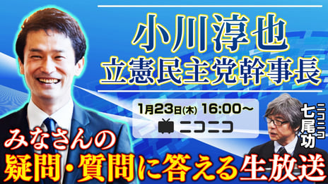 立憲民主党 小川淳也幹事長がニコ生に登場
みなさんの疑問・質問に答えます
～1/23（木）16時よりライブ配信～