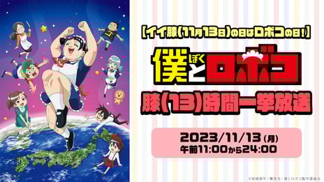 ロボコがニコニコにゲリラ降臨も！？
11/13の“イイ膝の日”にアニメ『僕とロボコ』全話を
繰り返す13（膝）時間無料一挙放送が決定
～ポスターがもらえるプレゼントキャンペーンも実施～