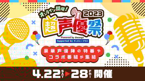 人気声優たちの新たな魅力発見 ⁉
スポーツ・料理・音楽など
バラエティに富んだ企画満載の7日間
「超声優祭2023」4月22日～28日開催