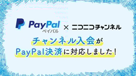 『ニコニコチャンネル』の月額決済手段に
オンライン決済「PayPal」を追加
～海外ファン、未成年でも利用しやすく～