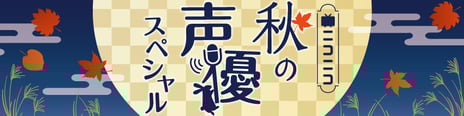 ＼この秋のニコニコは声優コンテンツが目白押し／
「ニコニコ秋の声優スペシャル」特設サイトオープン
声優特番情報や、人気声優のオンラインくじを公開