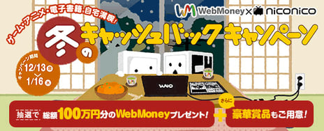総額100万円超のWebMoneyやアイテムがもらえる特大キャンペーン本日開始!
~「WebMoney×niconico冬のキャッシュバックキャンペーン」はトリプルチャンス~