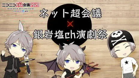 ネット超会議2020
×
銀岩塩ch演劇祭
【銀岩塩ch演劇祭】
公演「銀岩塩VOL.1~4」を全編放送
銀岩塩が人気舞台を配信!
井上正大による生放送コメンタリーも