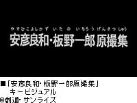 「日本アニメ（ーター）見本市」
第5弾「安彦良和・板野一郎原撮集」公開
～庵野秀明による「機動戦士ガンダム」映像作品～