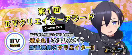 第1回 IIVクリエイターアワード
「Chapter Zero」開催決定
12月19日よりエントリー受付開始