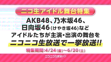 ~アイドルファン、舞台ファン自宅待機応援企画~
【AKB48】【乃木坂46】【日向坂46】
出演舞台特集
4月~6月の3ヵ月 全23番組をニコニコ生放送で一挙放送