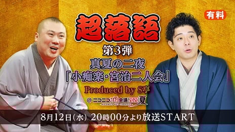 【ニコニコネット超会議2020夏】×【S亭-産経落語会-】
自宅で落語が楽しめるネット落語
【超落語】第3弾 “真夏の二夜”
「小痴楽・宮治二人会」、
「天どん・一之輔二人会」開催決定!!