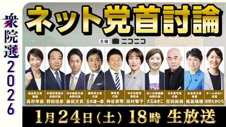 【衆院選2026】
与野党10党の党首が集結
ネット党首討論
1月24日（土）18時～ニコニコで開催決定
～討論テーマは“外交・安全保障”、現役高校生からの質問にも回答～